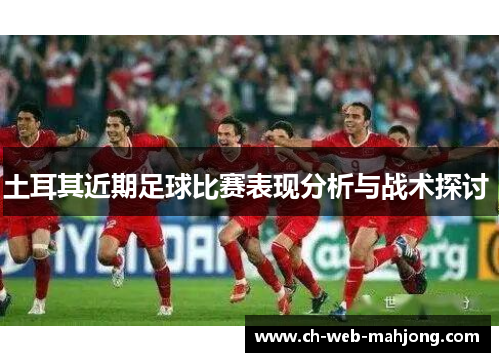 土耳其近期足球比赛表现分析与战术探讨 