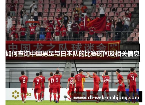 如何查询中国男足与日本队的比赛时间及相关信息 如何查询中国男足与日本队的比赛时间及相关信息