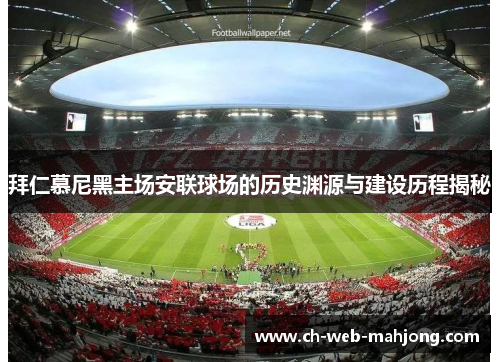 拜仁慕尼黑主场安联球场的历史渊源与建设历程揭秘