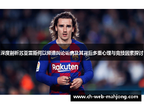 深度剖析苏亚雷斯何以频遭舆论诟病及其背后多重心理与竞技因素探讨