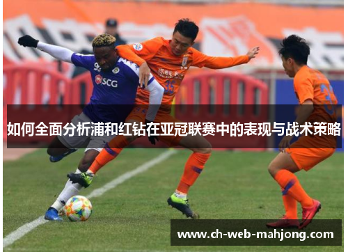 如何全面分析浦和红钻在亚冠联赛中的表现与战术策略 如何全面分析浦和红钻在亚冠联赛中的表现与战术策略