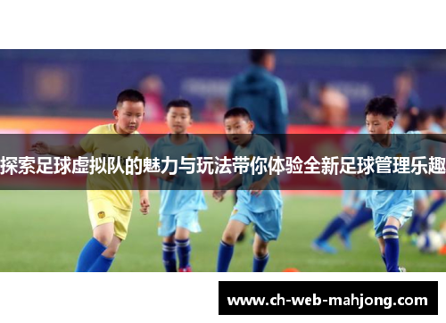 探索足球虚拟队的魅力与玩法带你体验全新足球管理乐趣