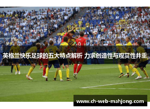 英格兰快乐足球的五大特点解析 力求创造性与观赏性并重 英格兰快乐足球的五大特点解析 力求创造性与观赏性并重
