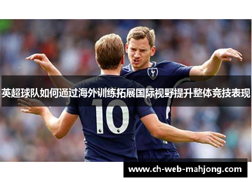 英超球队如何通过海外训练拓展国际视野提升整体竞技表现 英超球队如何通过海外训练拓展国际视野提升整体竞技表现