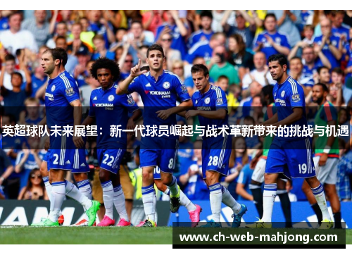 英超球队未来展望:新一代球员崛起与战术革新带来的挑战与机遇 英超球队未来展望:新一代球员崛起与战术革新带来的挑战与机遇