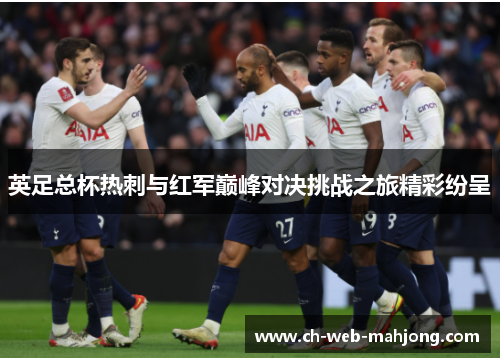 英足总杯热刺与红军巅峰对决挑战之旅精彩纷呈 英足总杯热刺与红军巅峰对决挑战之旅精彩纷呈