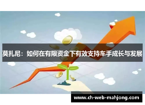 莫扎尼：如何在有限资金下有效支持车手成长与发展