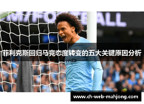 菲利克斯回归马竞态度转变的五大关键原因分析 菲利克斯回归马竞态度转变的五大关键原因分析