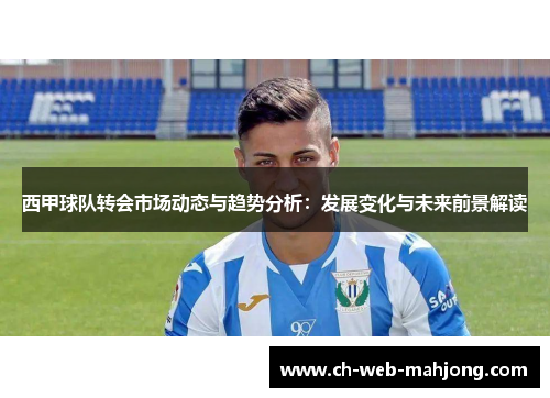 西甲球队转会市场动态与趋势分析：发展变化与未来前景解读