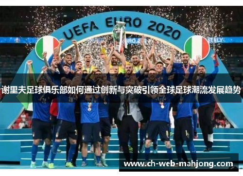 谢里夫足球俱乐部如何通过创新与突破引领全球足球潮流发展趋势