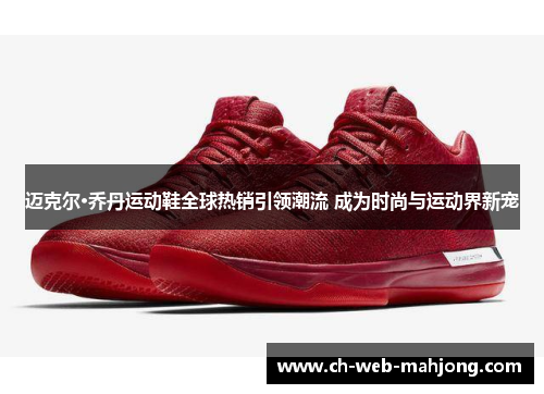 迈克尔·乔丹运动鞋全球热销引领潮流 成为时尚与运动界新宠