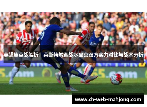 英超焦点战解析:莱斯特城迎战水晶宫双方实力对比与战术分析 英超焦点战解析:莱斯特城迎战水晶宫双方实力对比与战术分析