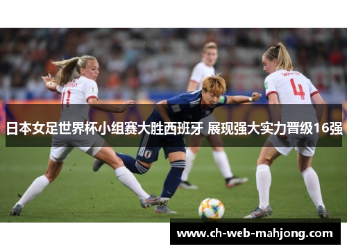 日本女足世界杯小组赛大胜西班牙 展现强大实力晋级16强