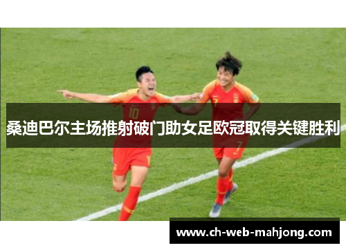 桑迪巴尔主场推射破门助女足欧冠取得关键胜利