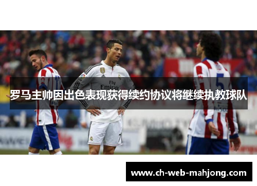 罗马主帅因出色表现获得续约协议将继续执教球队 罗马主帅因出色表现获得续约协议将继续执教球队