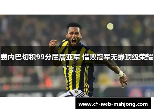 费内巴切积99分屈居亚军 惜败冠军无缘顶级荣耀