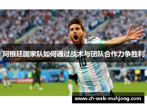 阿根廷国家队如何通过战术与团队合作力争胜利 阿根廷国家队如何通过战术与团队合作力争胜利