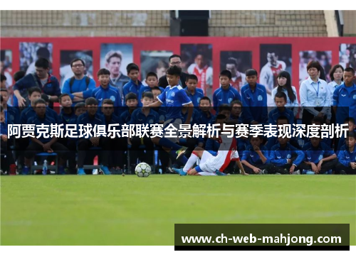 阿贾克斯足球俱乐部联赛全景解析与赛季表现深度剖析 阿贾克斯足球俱乐部联赛全景解析与赛季表现深度剖析