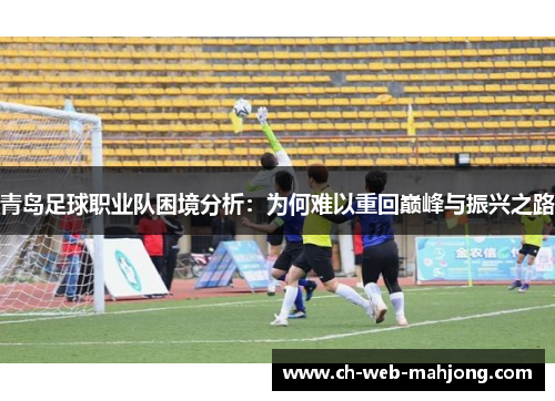 青岛足球职业队困境分析：为何难以重回巅峰与振兴之路