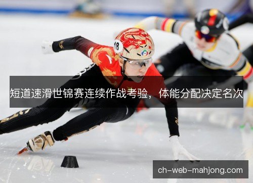 短道速滑世锦赛连续作战考验，体能分配决定名次